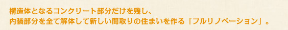 構造体となるコンクリート部分だけを残し、内装部部を全て解体して新しい間取りの住まいを作る「フルリノベーション」